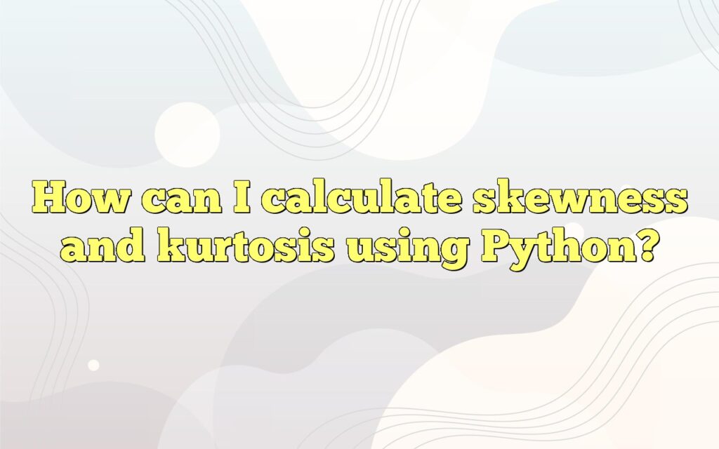 How can I calculate skewness and kurtosis using Python?