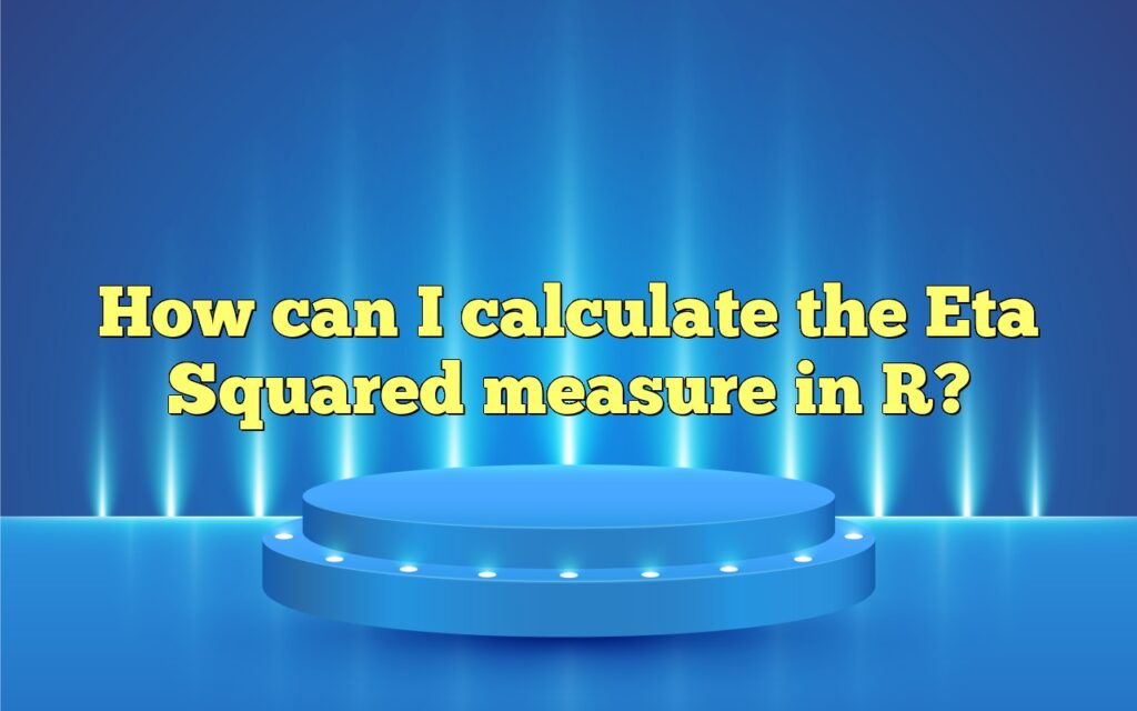 How Can I Calculate The Eta Squared Measure In R?