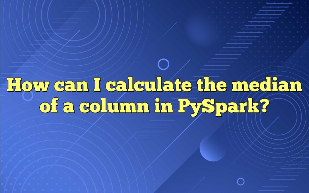 How can I calculate the median of a column in PySpark?