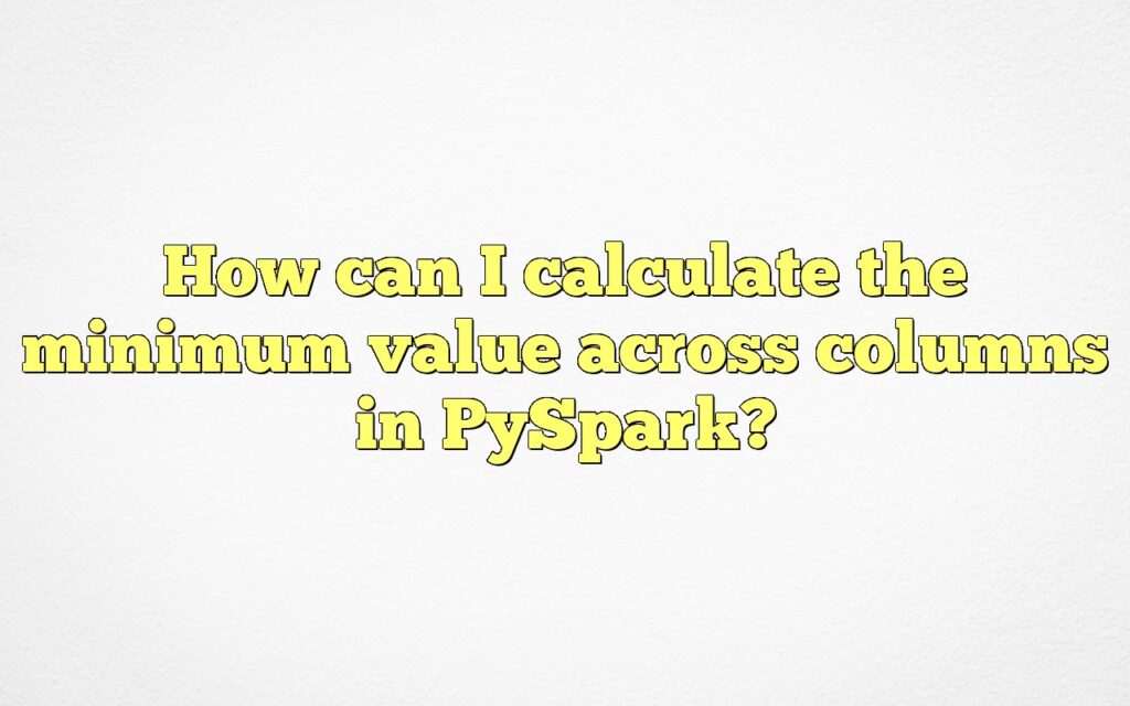 How can I calculate the minimum value across columns in PySpark?