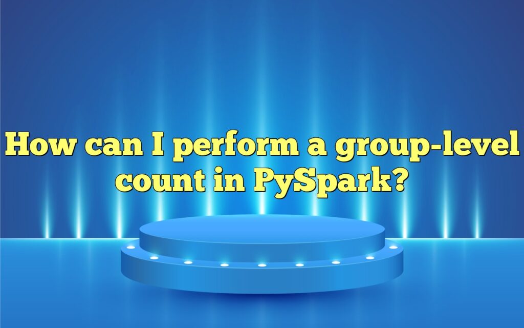 How can I perform a group-level count in PySpark?