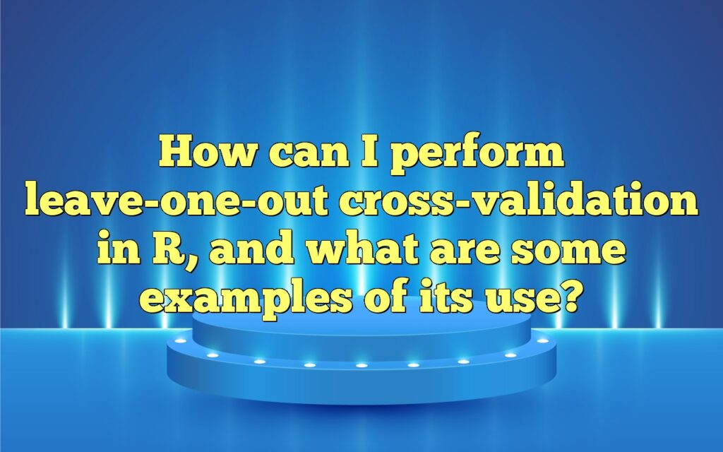 How can i perform leave one out cross validation in r and what are