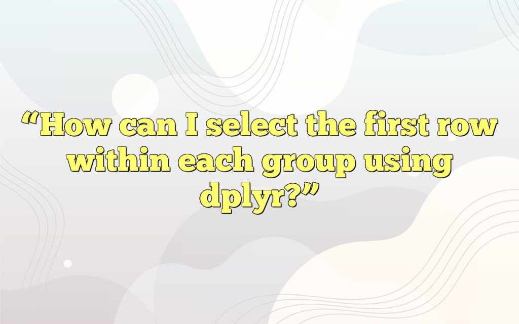 “How can I select the first row within each group using dplyr?”