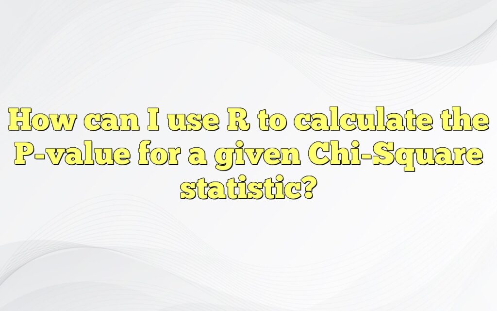 How Can I Use R To Calculate The P-value For A Given Chi-Square Statistic?