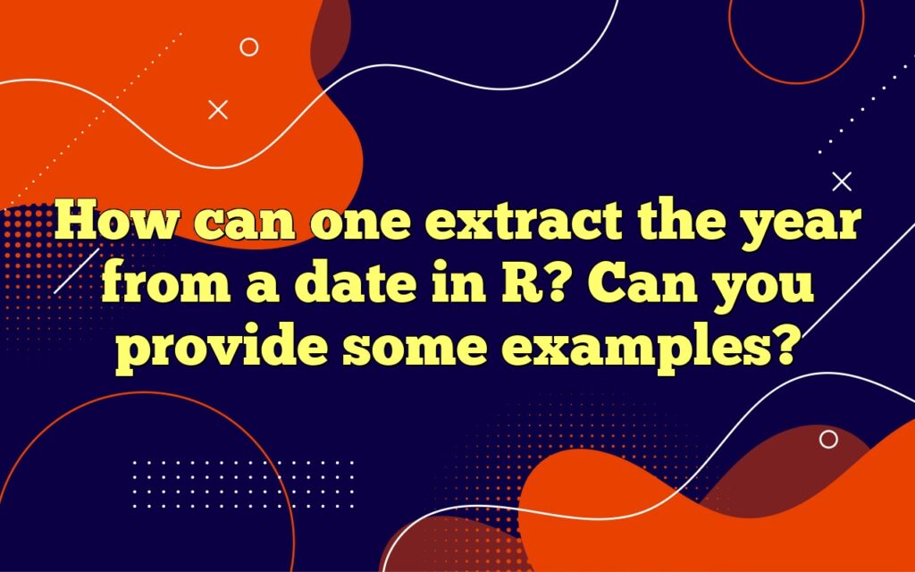 How can one extract the year from a date in R? Can you provide some examples?