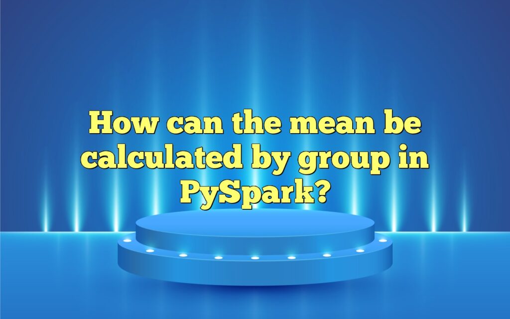How can the mean be calculated by group in PySpark?
