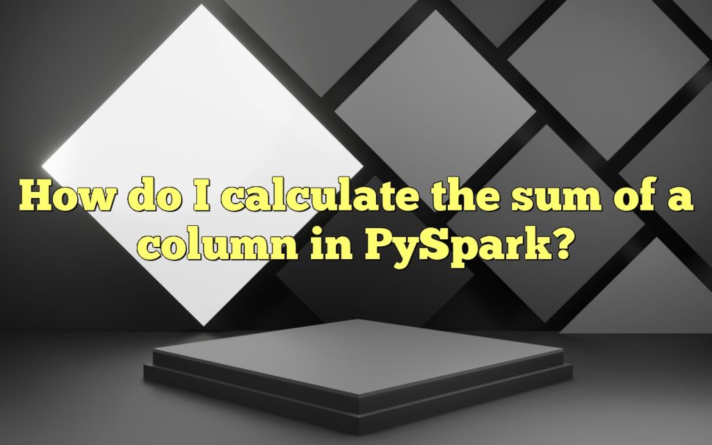 How do I calculate the sum of a column in PySpark?