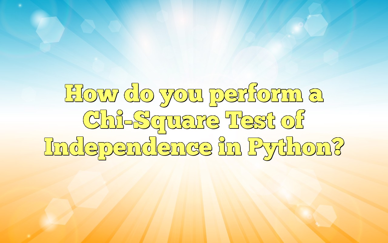 How Do You Perform A Chi-Square Test Of Independence In Python?