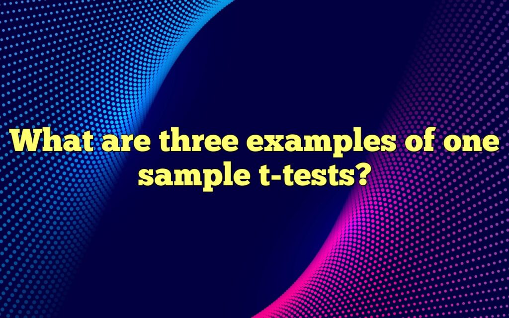 What Are Three Examples Of One Sample T-tests?