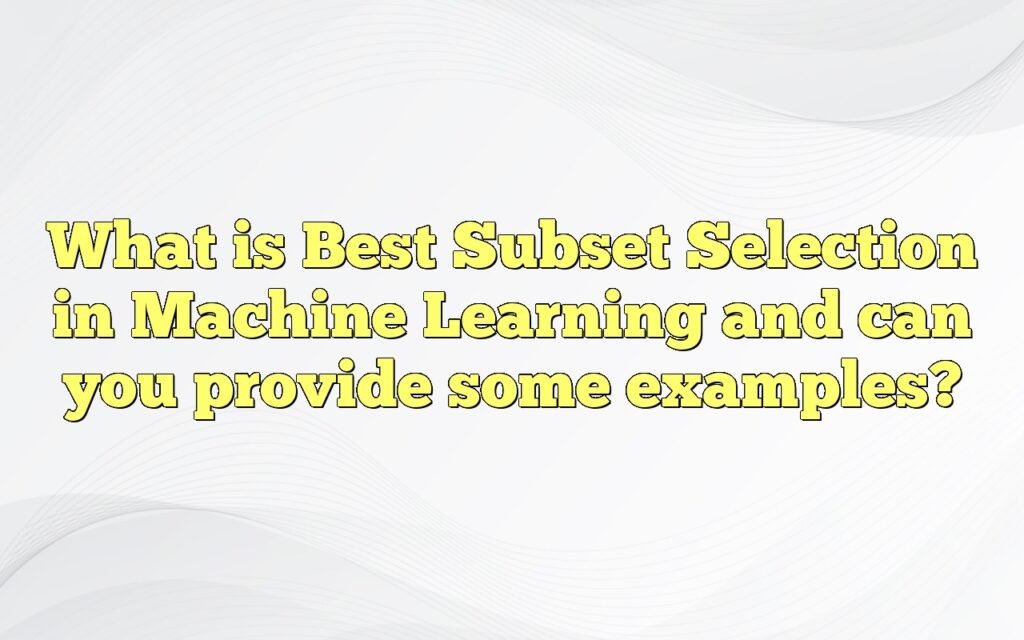 What is Best Subset Selection in Machine Learning and can you provide some examples?