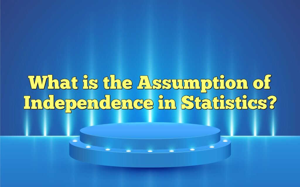 What is the Assumption of Independence in Statistics?