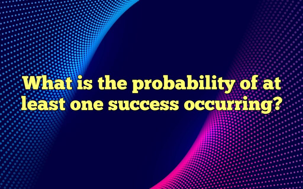 What is the probability of at least one success occurring?