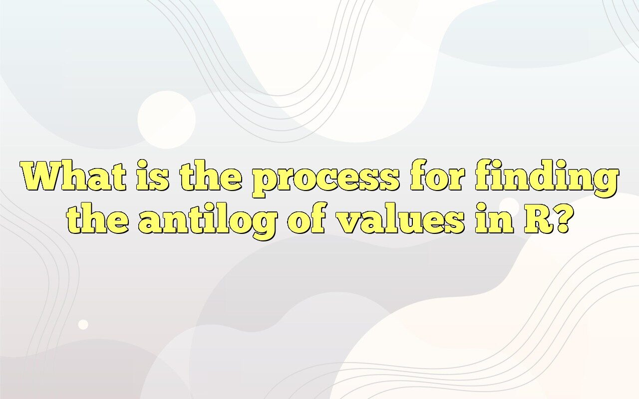 What Is The Process For Finding The Antilog Of Values In R?