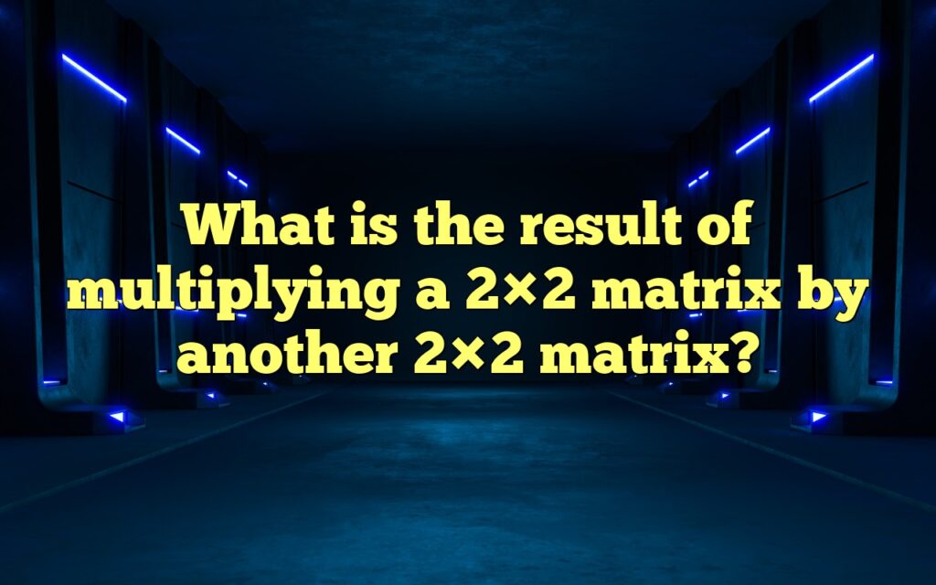 What is the result of multiplying a 2×2 matrix by another 2×2 matrix?
