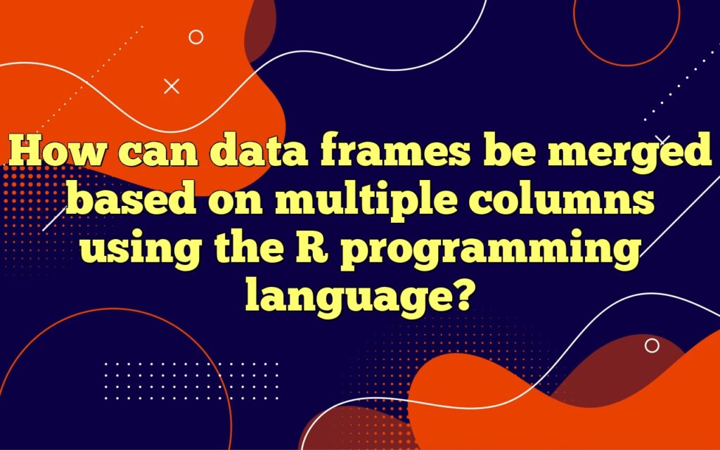 How can data frames be merged based on multiple columns using the R programming language?