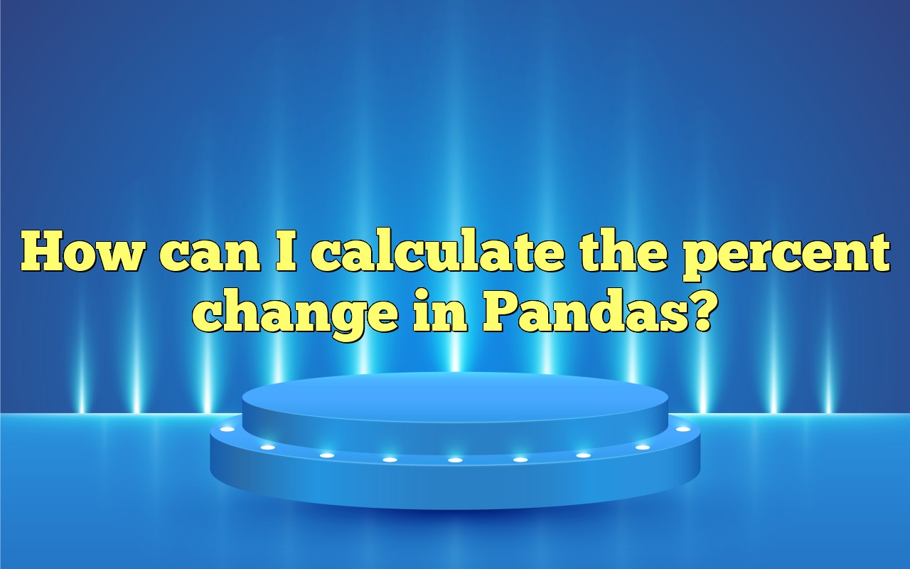 How Can I Calculate The Percent Change In Pandas?