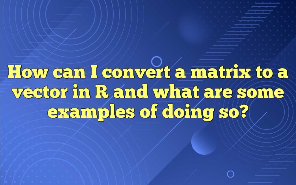 How can I convert a matrix to a vector in R and what are some examples of doing so?