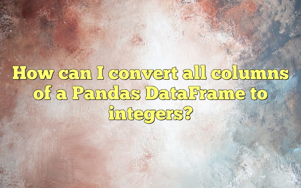 How can I convert all columns of a Pandas DataFrame to integers?