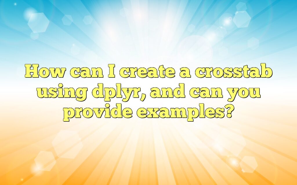 How can I create a crosstab using dplyr, and can you provide examples?
