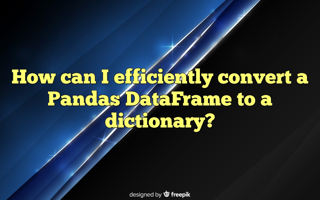 How Can I Efficiently Convert A Pandas DataFrame To A Dictionary?