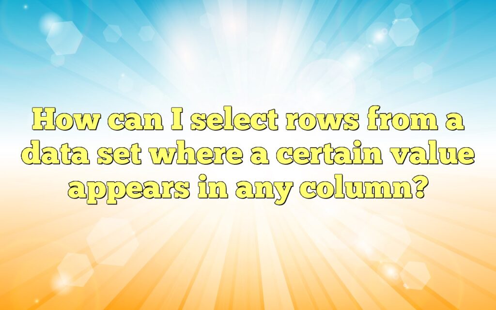 How can I select rows from a data set where a certain value appears in any column?