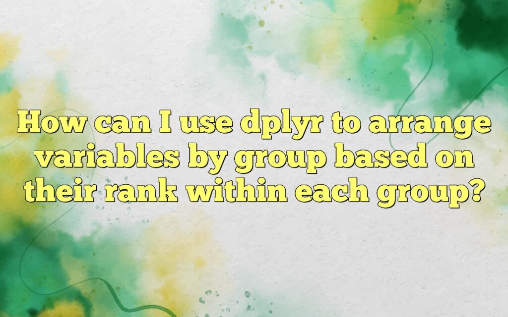 How can I use dplyr to arrange variables by group based on their rank within each group?