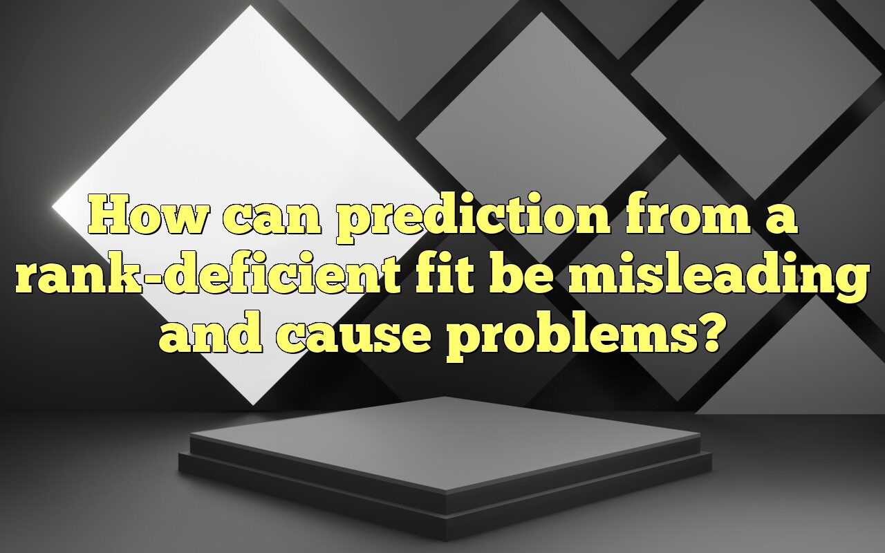 How Can Prediction From A Rank-deficient Fit Be Misleading And Cause ...