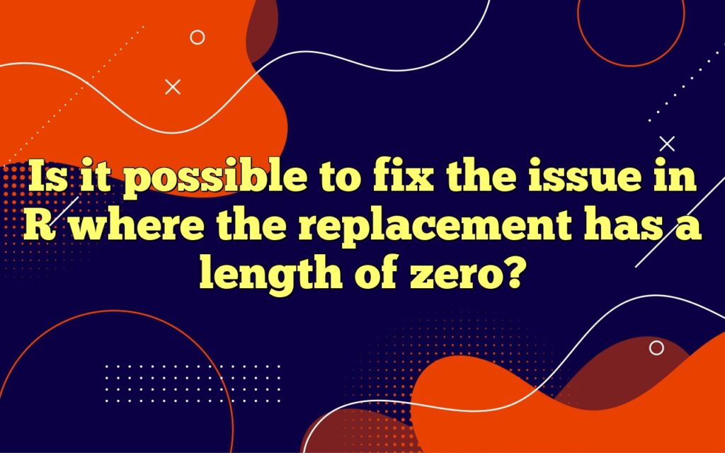 Is it possible to fix the issue in R where the replacement has a length of zero?