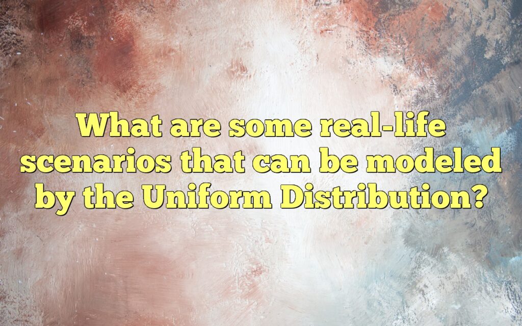 What are some real-life scenarios that can be modeled by the Uniform Distribution?