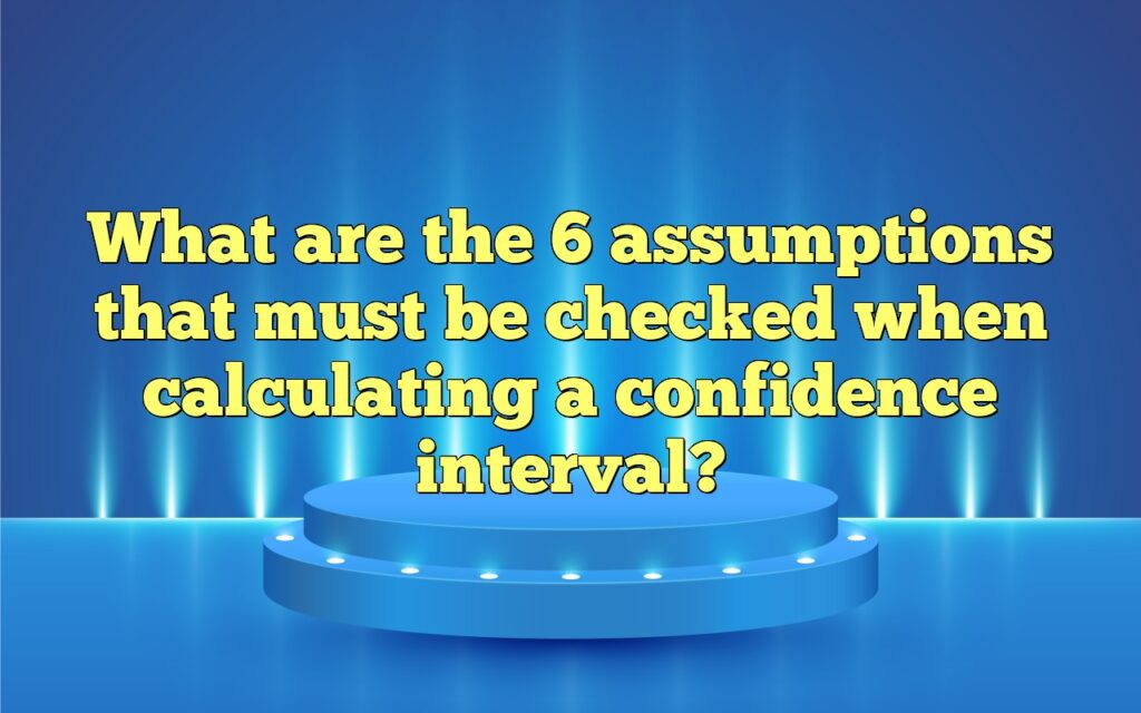 What are the 6 assumptions that must be checked when calculating a confidence interval?