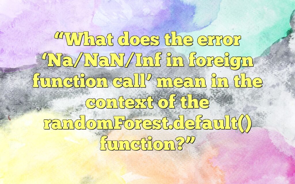“What does the error ‘Na/NaN/Inf in foreign function call’ mean in the context of the randomForest.default() function?”