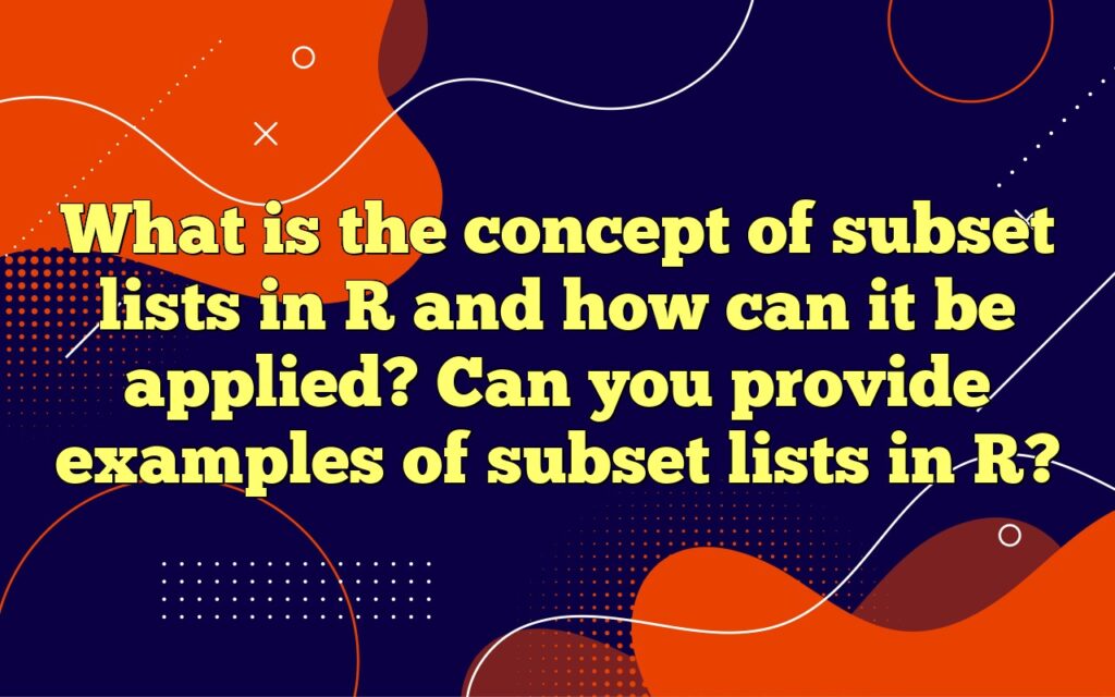 What is the concept of subset lists in R and how can it be applied? Can you provide examples of subset lists in R?