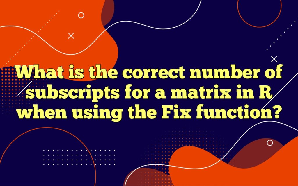 What is the correct number of subscripts for a matrix in R when using the Fix function?