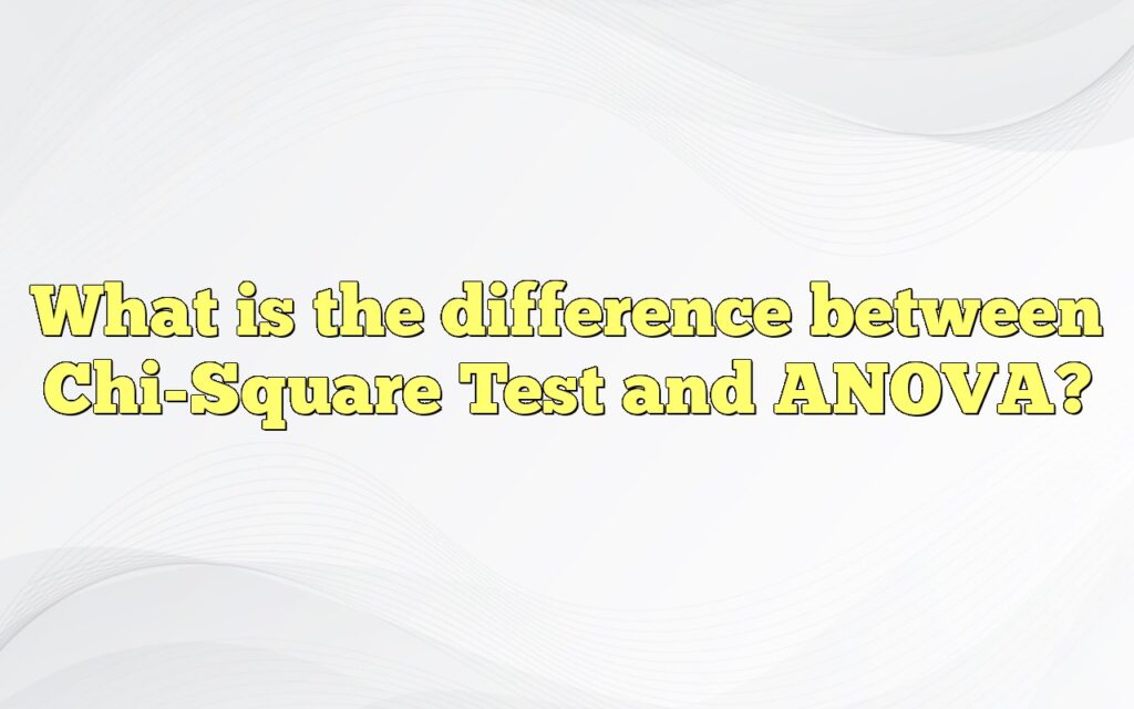 What is the difference between Chi-Square Test and ANOVA?
