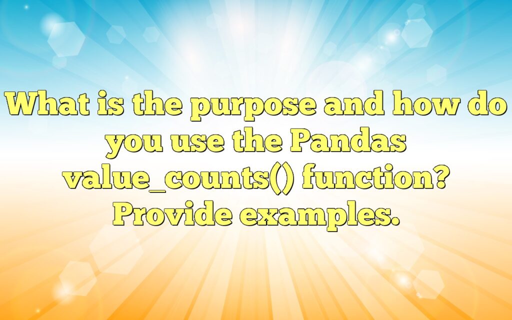 What is the purpose and how do you use the Pandas value_counts() function? Provide examples.