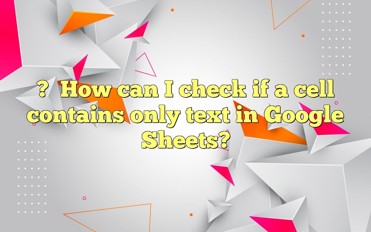How Can I Check If A Cell Contains Only Text In Google Sheets?