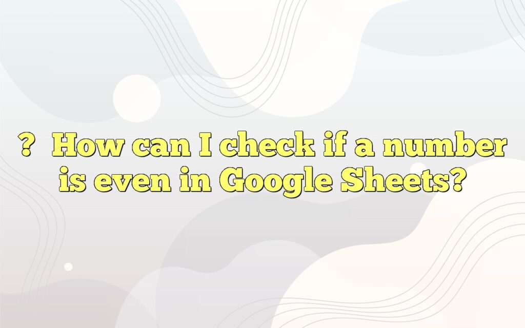 ?How can I check if a number is even in Google Sheets?