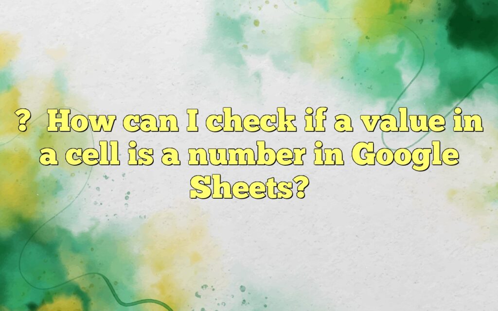?How can I check if a value in a cell is a number in Google Sheets?