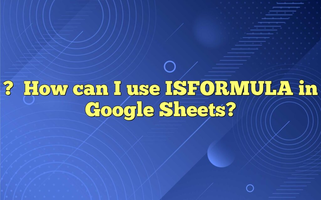 ?How can I use ISFORMULA in Google Sheets?