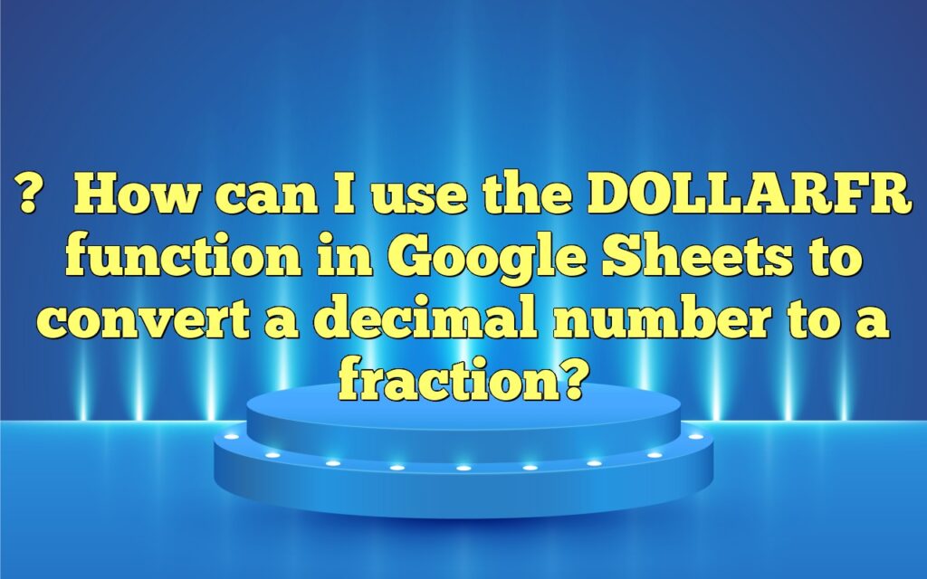 ?How can I use the DOLLARFR function in Google Sheets to convert a decimal number to a fraction?