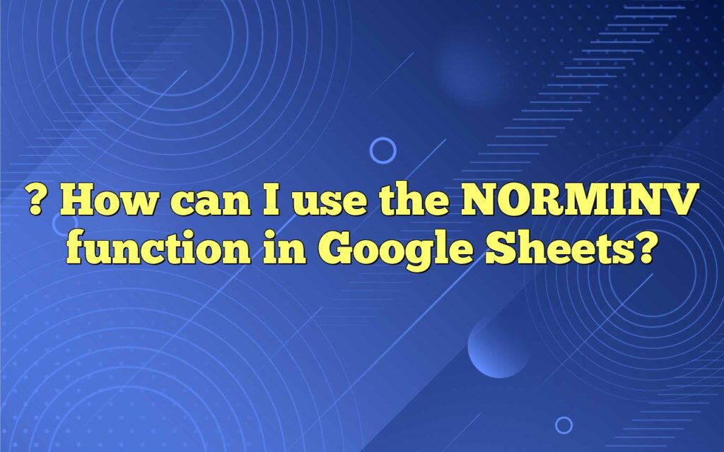 ?
How can I use the NORMINV function in Google Sheets?