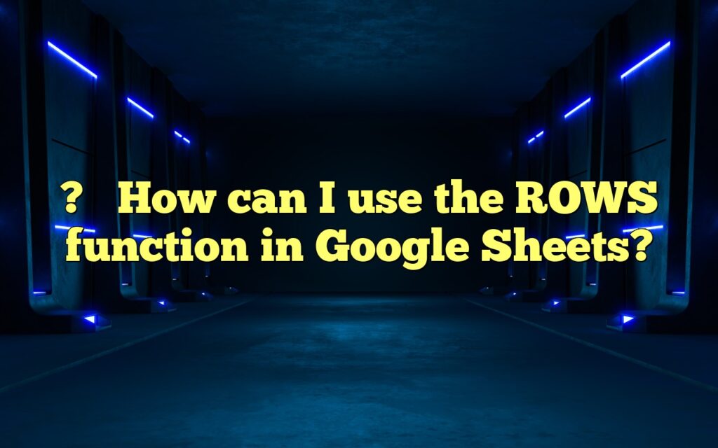 ?How can I use the ROWS function in Google Sheets?