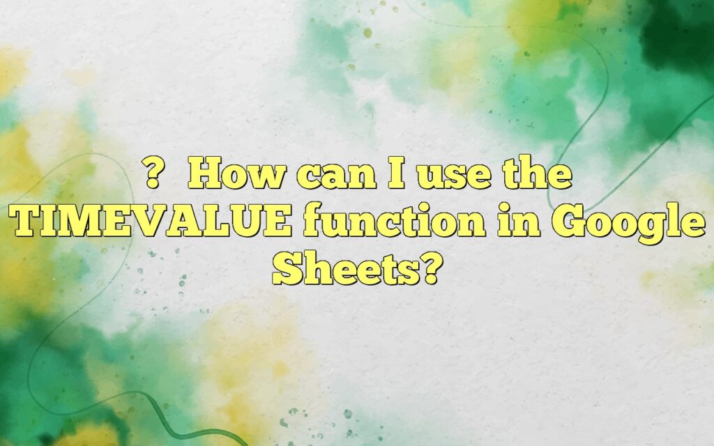 ?How can I use the TIMEVALUE function in Google Sheets?