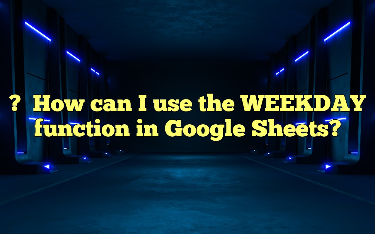 How Can I Use The WEEKDAY Function In Google Sheets?