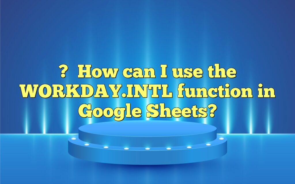 ?How can I use the WORKDAY.INTL function in Google Sheets?