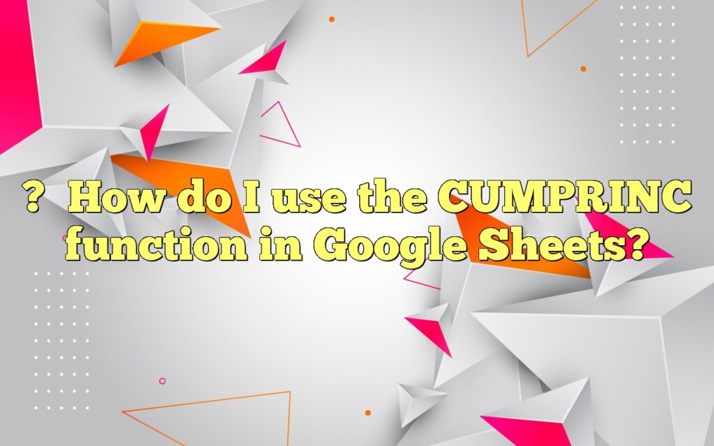 ?How do I use the CUMPRINC function in Google Sheets?