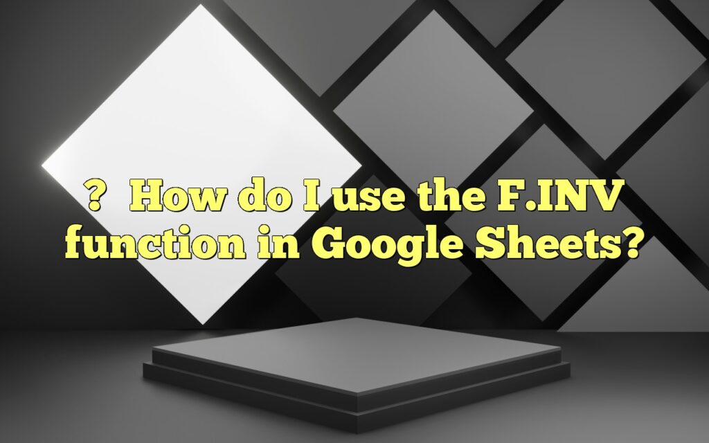 ?How do I use the F.INV function in Google Sheets?