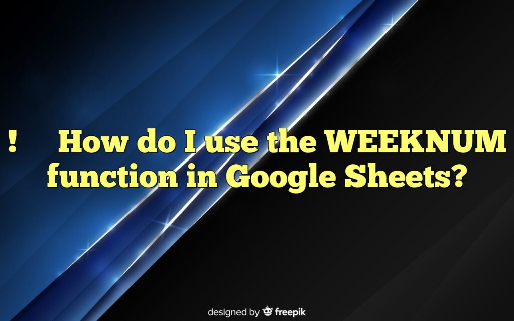 !How do I use the WEEKNUM function in Google Sheets?