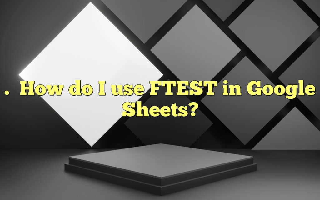 .How do I use FTEST in Google Sheets?