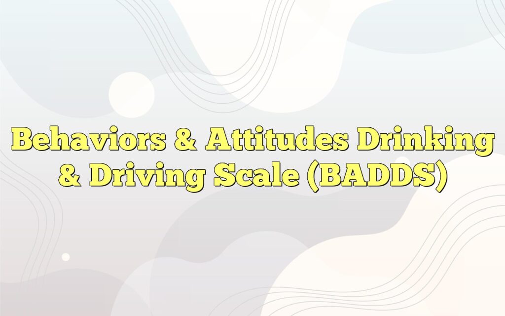 Behaviors & Attitudes Drinking & Driving Scale (BADDS)